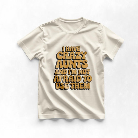 I Have Crazy Aunts and I'm Not Afraid to Use Them Tee